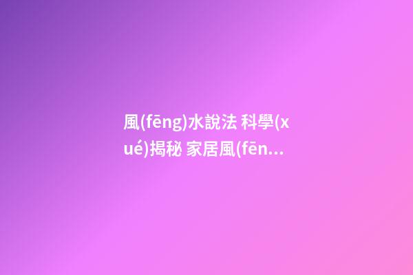 風(fēng)水說法 科學(xué)揭秘 家居風(fēng)水布局禁忌戶門三忌的破解方法